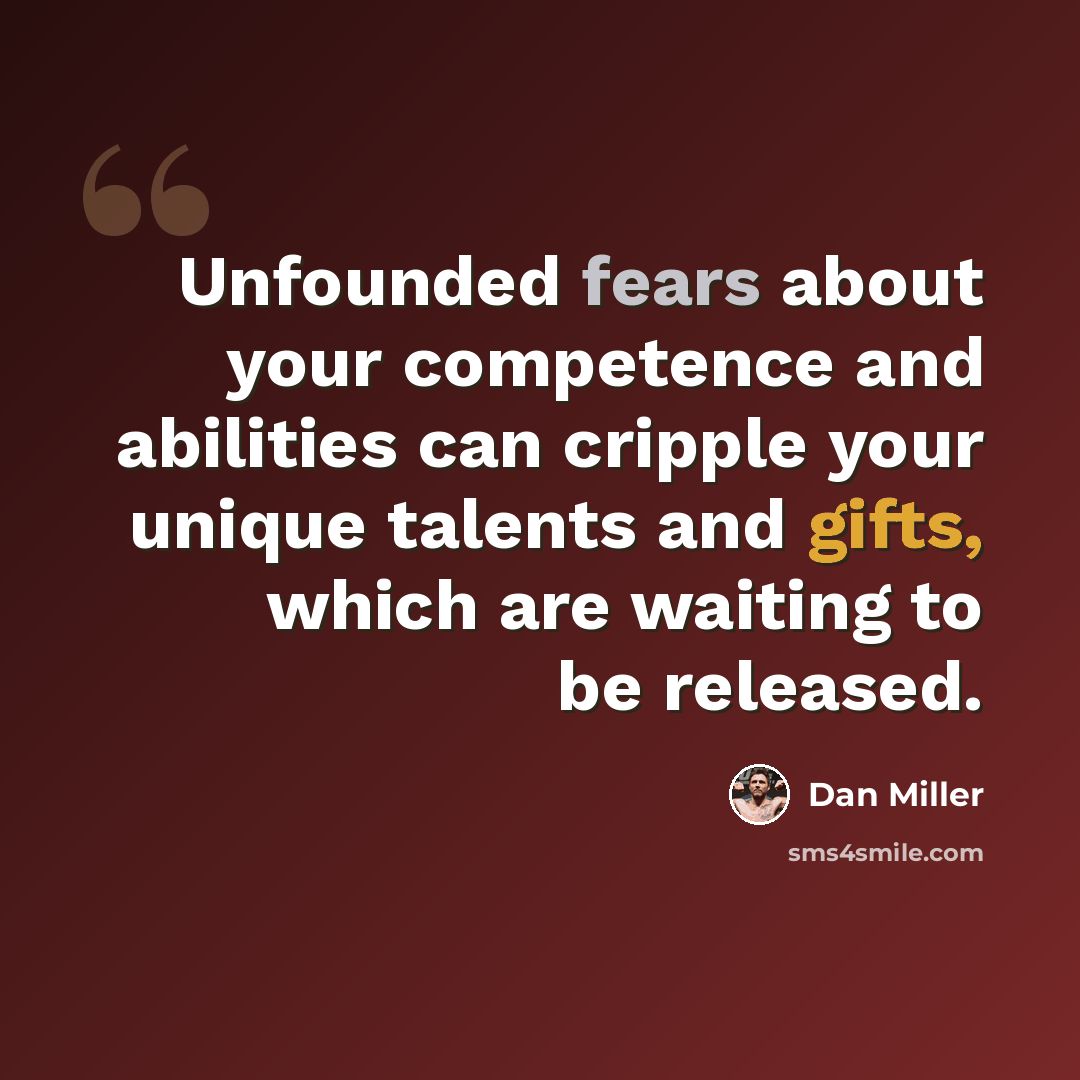 “Unfounded fears about your competence and abilities can cripple your unique talents and gifts, which are waiting to be released.” quote by Dan Miller