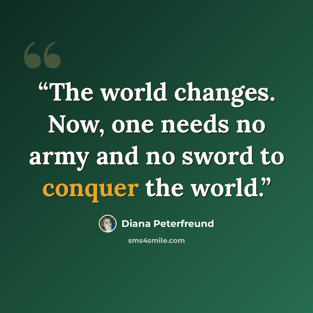 “The world changes. Now, one needs no army and no sword to conquer the world.” quote by Diana Peterfreund