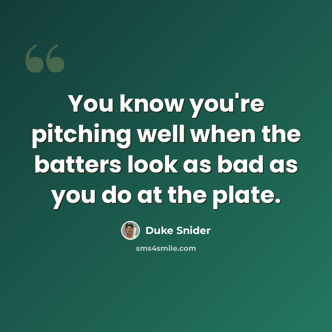 “You know you're pitching well when the batters look as bad as you do at the plate.” quote by Duke Snider