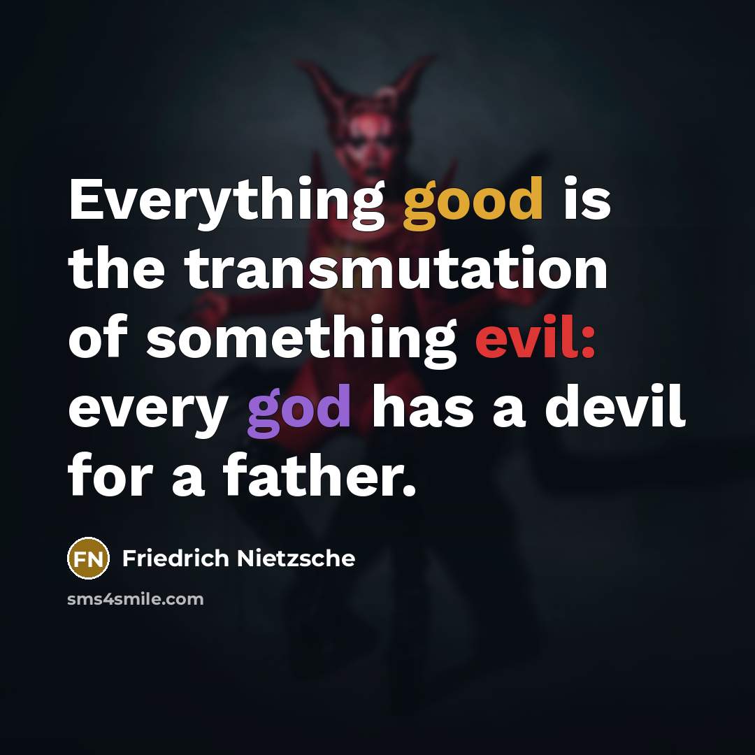 “Everything good is the transmutation of something evil: every god has a devil for a father.” quote by Friedrich Nietzsche