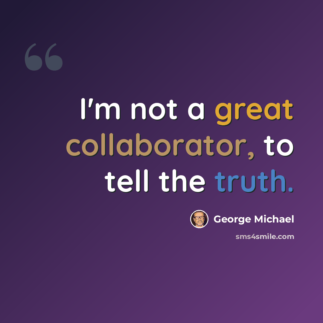 “I'm not a great collaborator, to tell the truth.” quote by George Michael