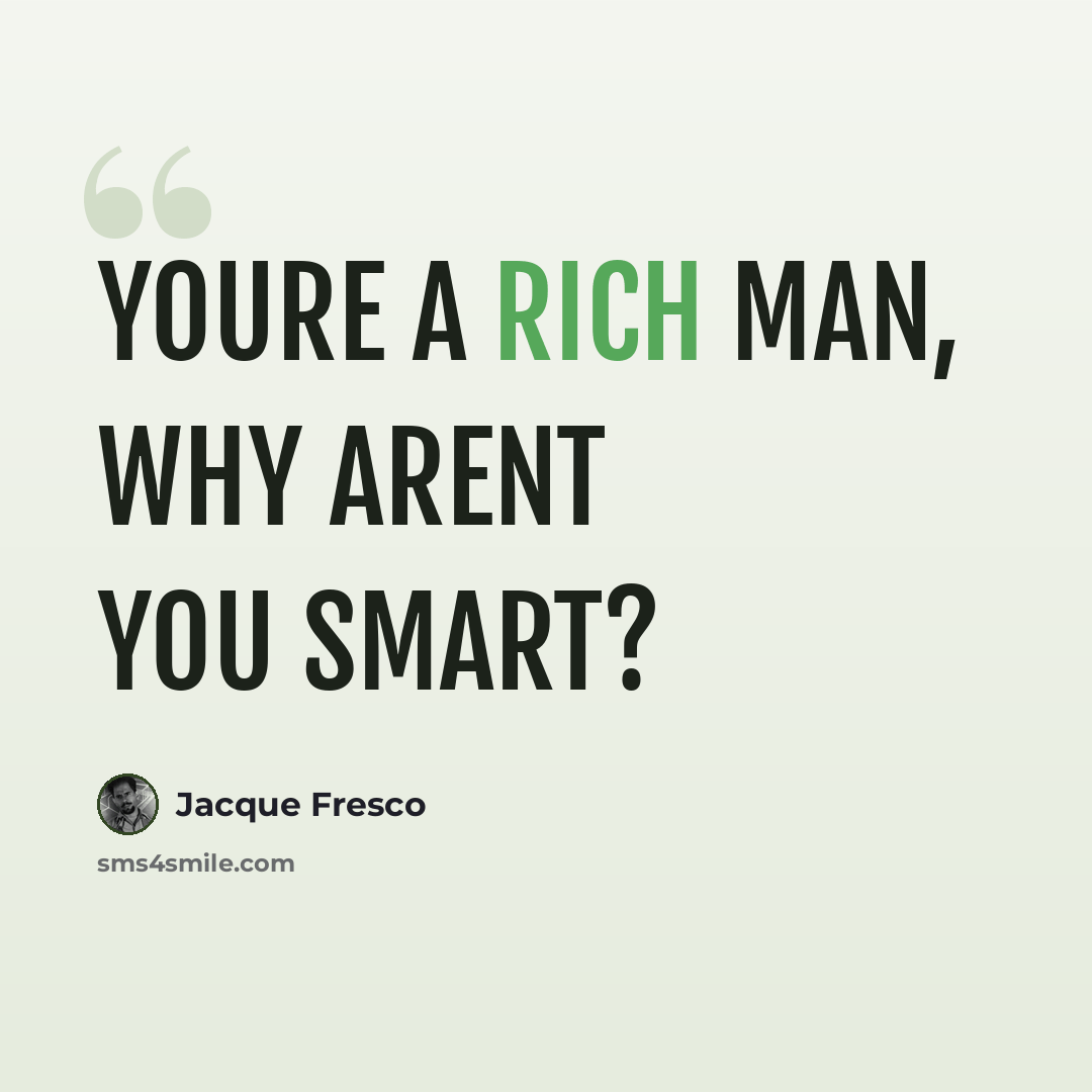 “Youre a rich man, why arent you smart?” quote by Jacque Fresco
