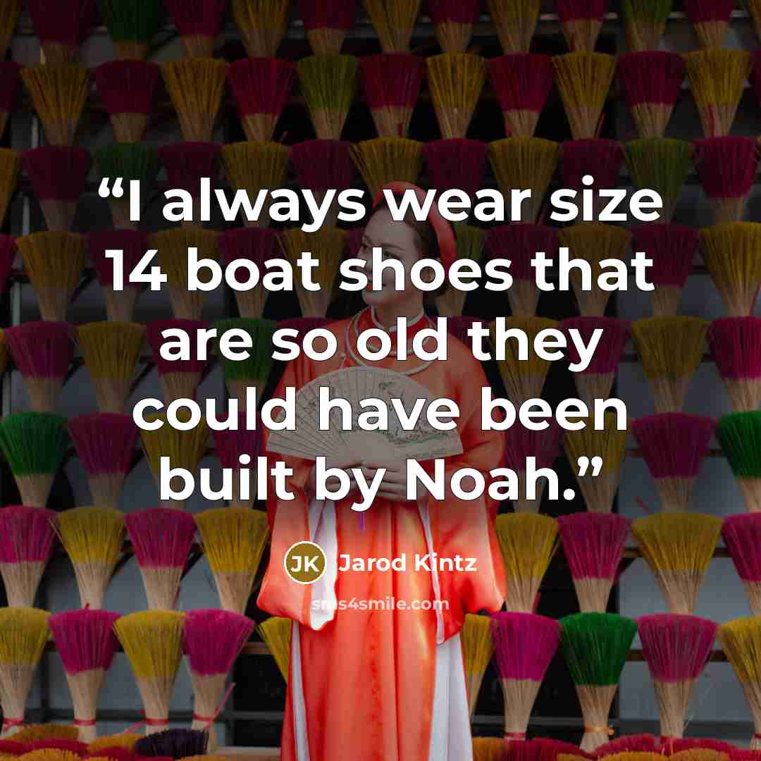“I always wear size 14 boat shoes that are so old they could have been built by Noah.” quote by Jarod Kintz