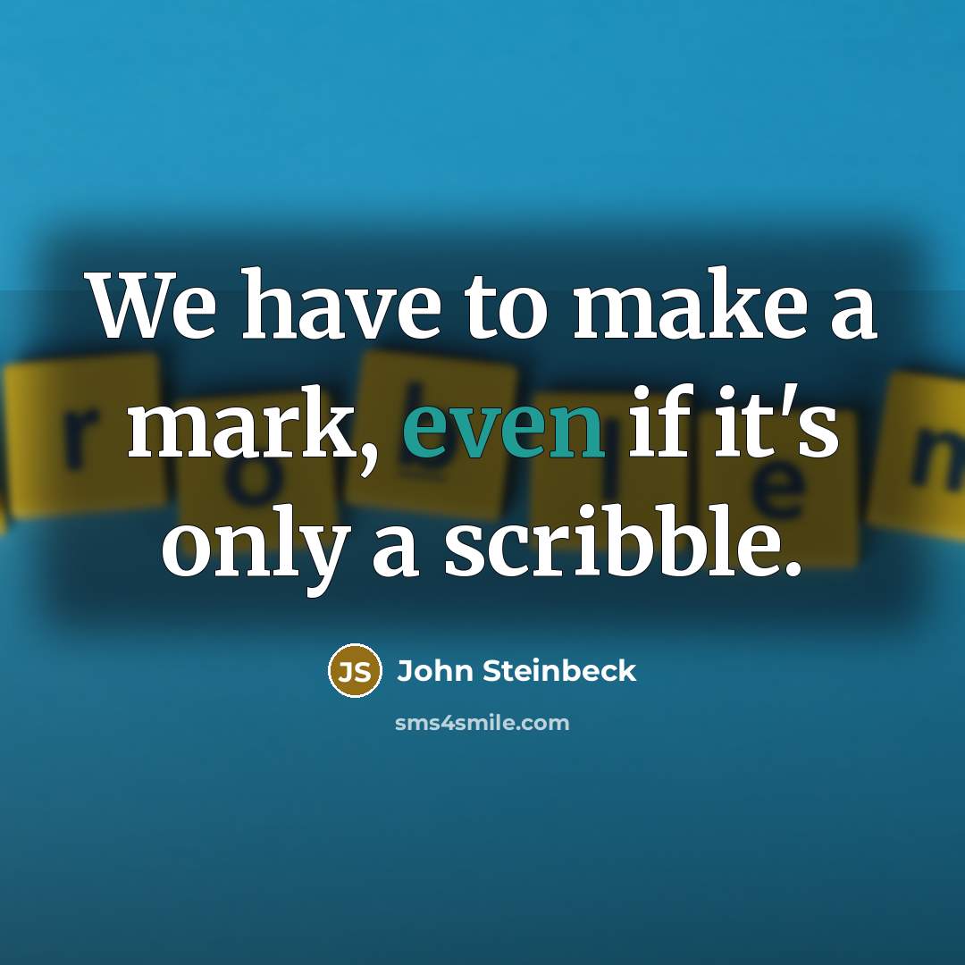“We have to make a mark, even if it's only a scribble.” quote by John Steinbeck