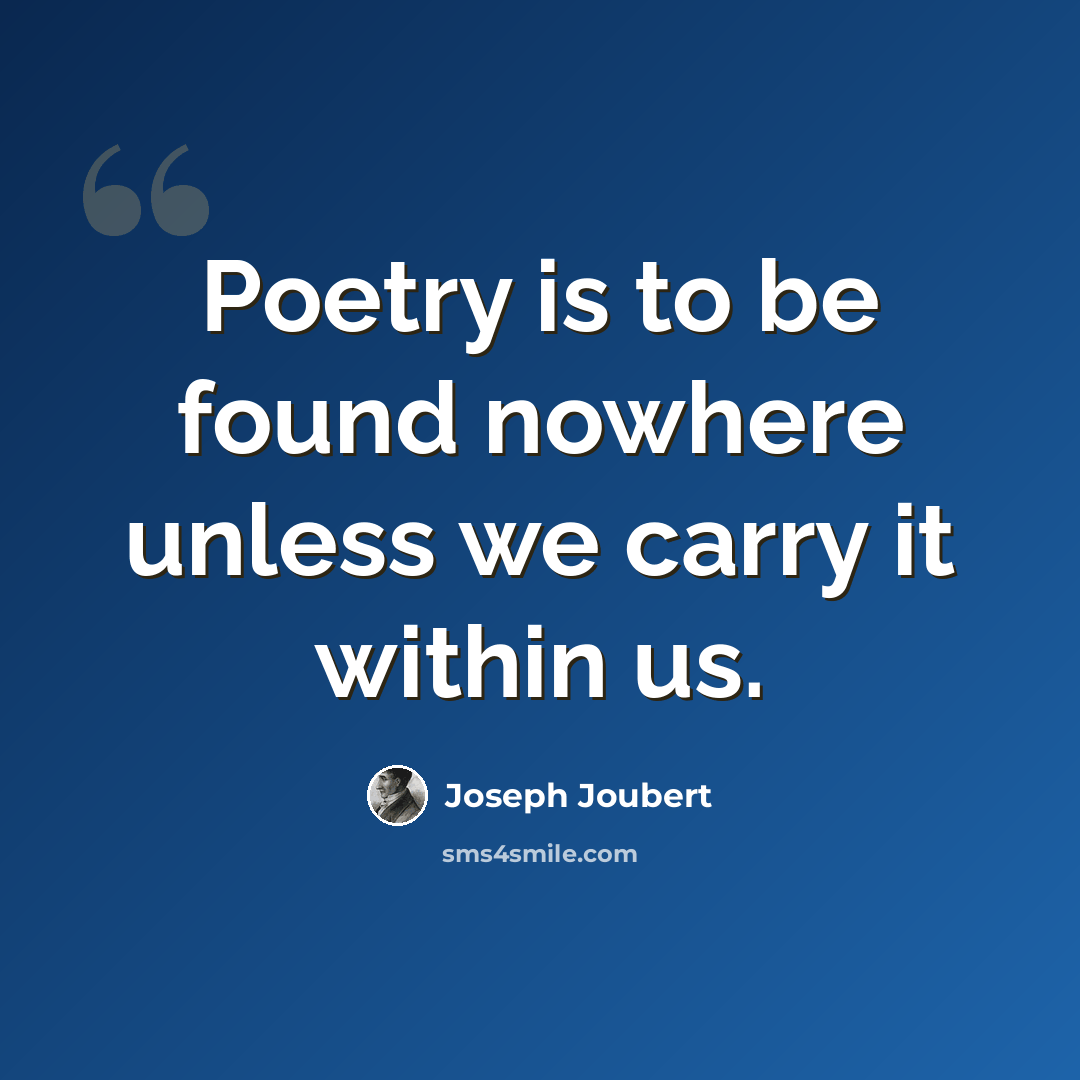“Poetry is to be found nowhere unless we carry it within us.” quote by Joseph Joubert
