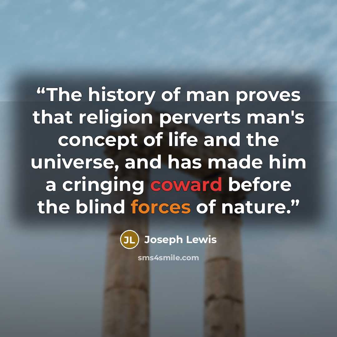 “The history of man proves that religion perverts man's concept of life and the universe, and has made him a cringing coward before the blind forces of nature.” quote by Joseph Lewis