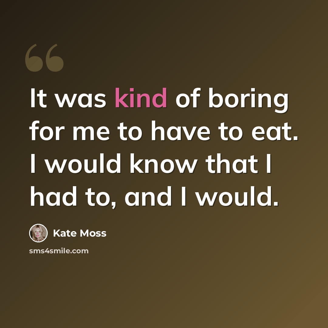 “It was kind of boring for me to have to eat. I would know that I had to, and I would.” quote by Kate Moss