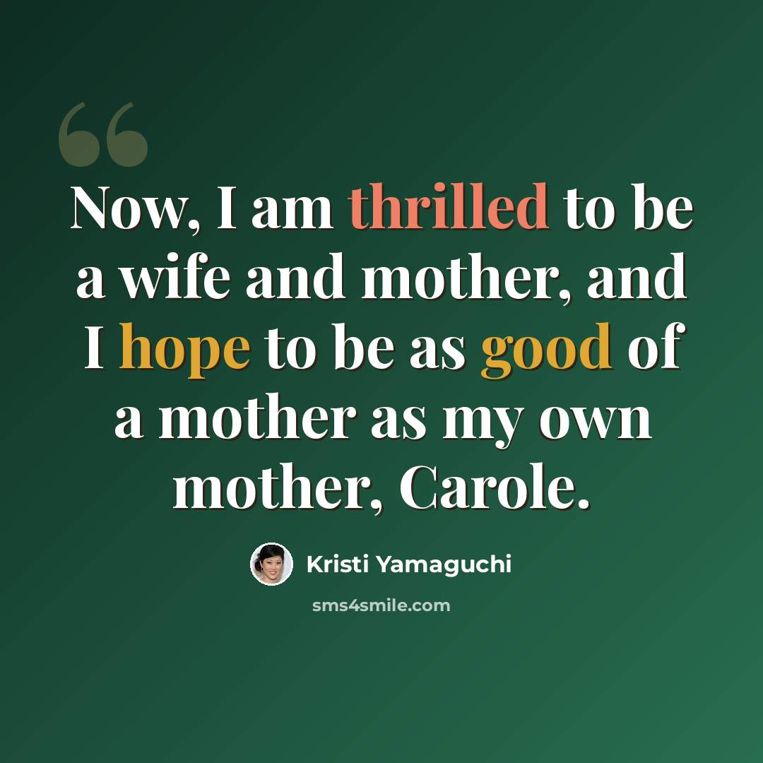 “Now, I am thrilled to be a wife and mother, and I hope to be as good of a mother as my own mother, Carole.” quote by Kristi Yamaguchi