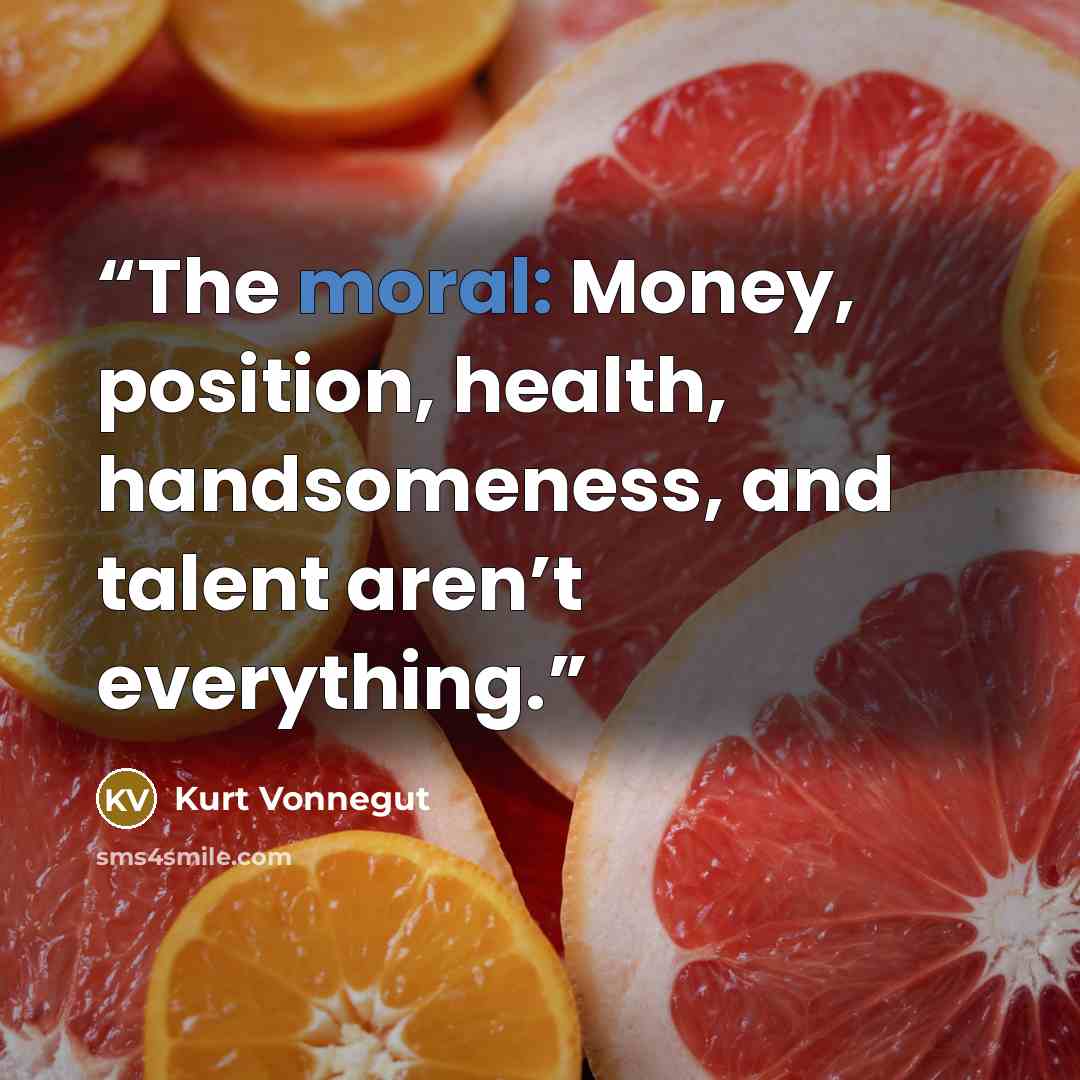“The moral: Money, position, health, handsomeness, and talent aren’t everything.” quote by Kurt Vonnegut