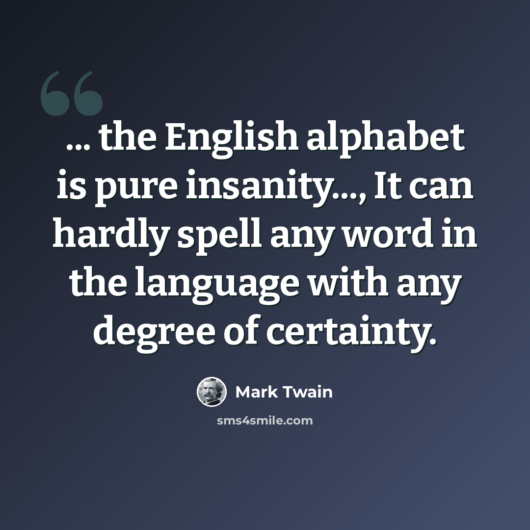“... the English alphabet is pure insanity..., It can hardly spell any word in the language with any degree of certainty.” quote by Mark Twain