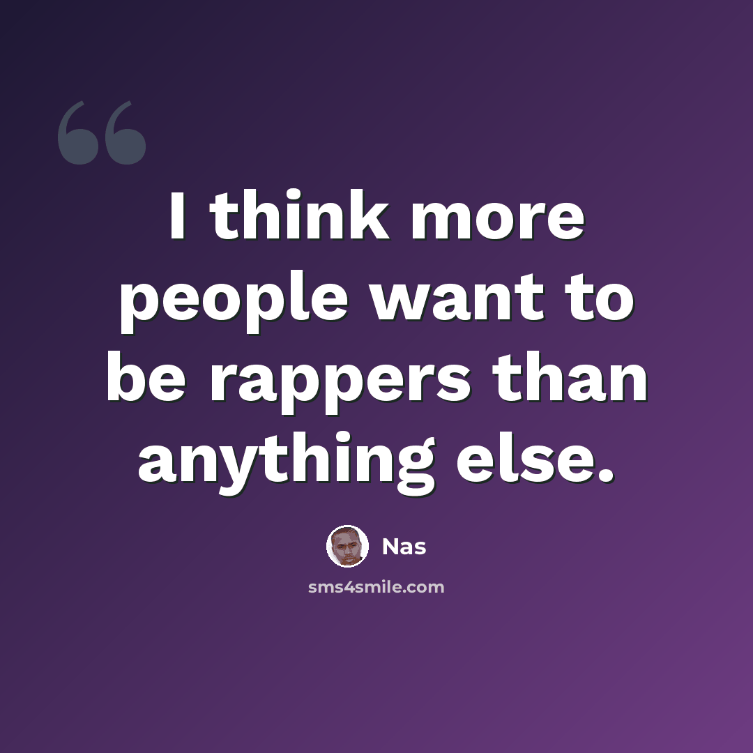 “I think more people want to be rappers than anything else.” quote by Nas