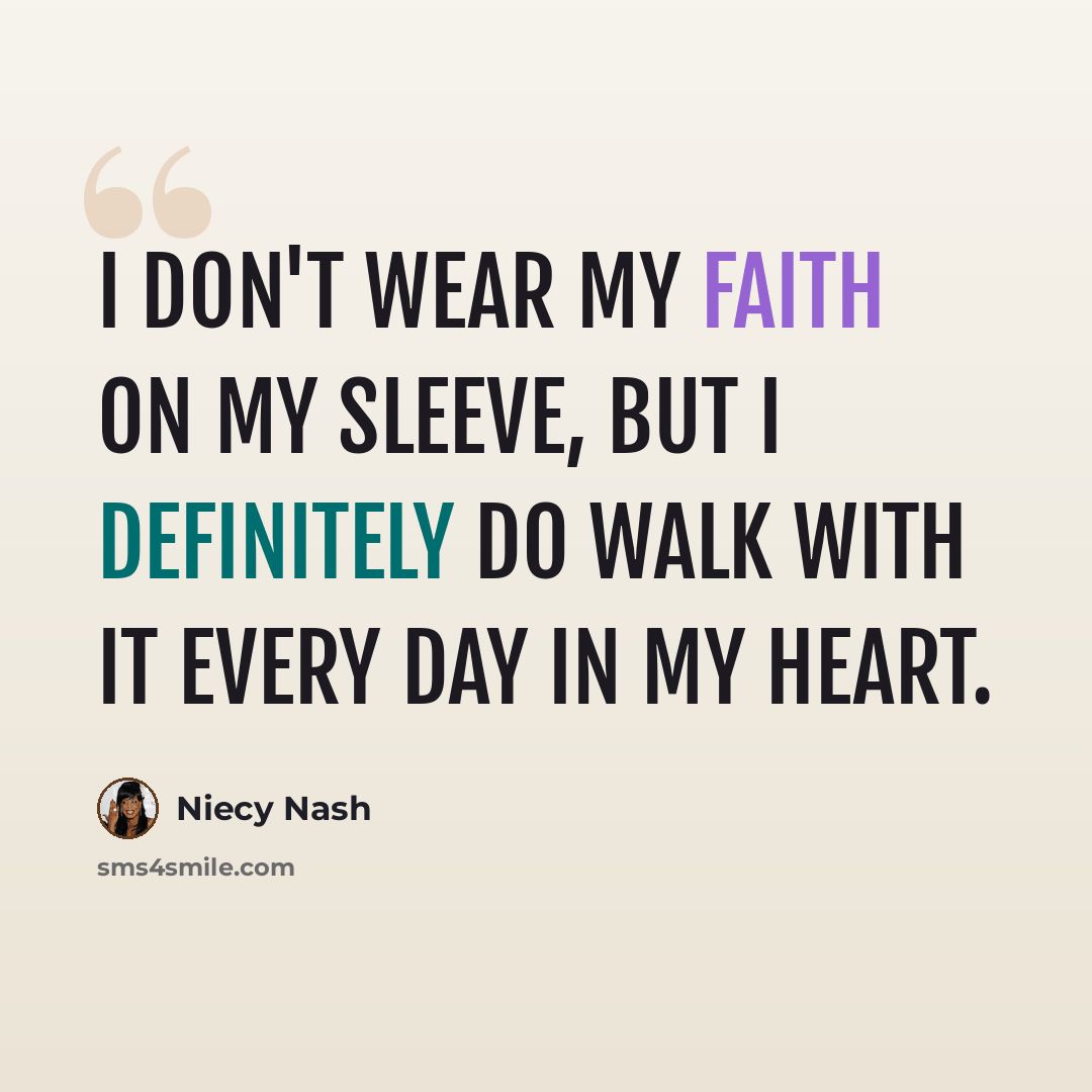 “I don't wear my faith on my sleeve, but I definitely do walk with it every day in my heart.” quote by Niecy Nash