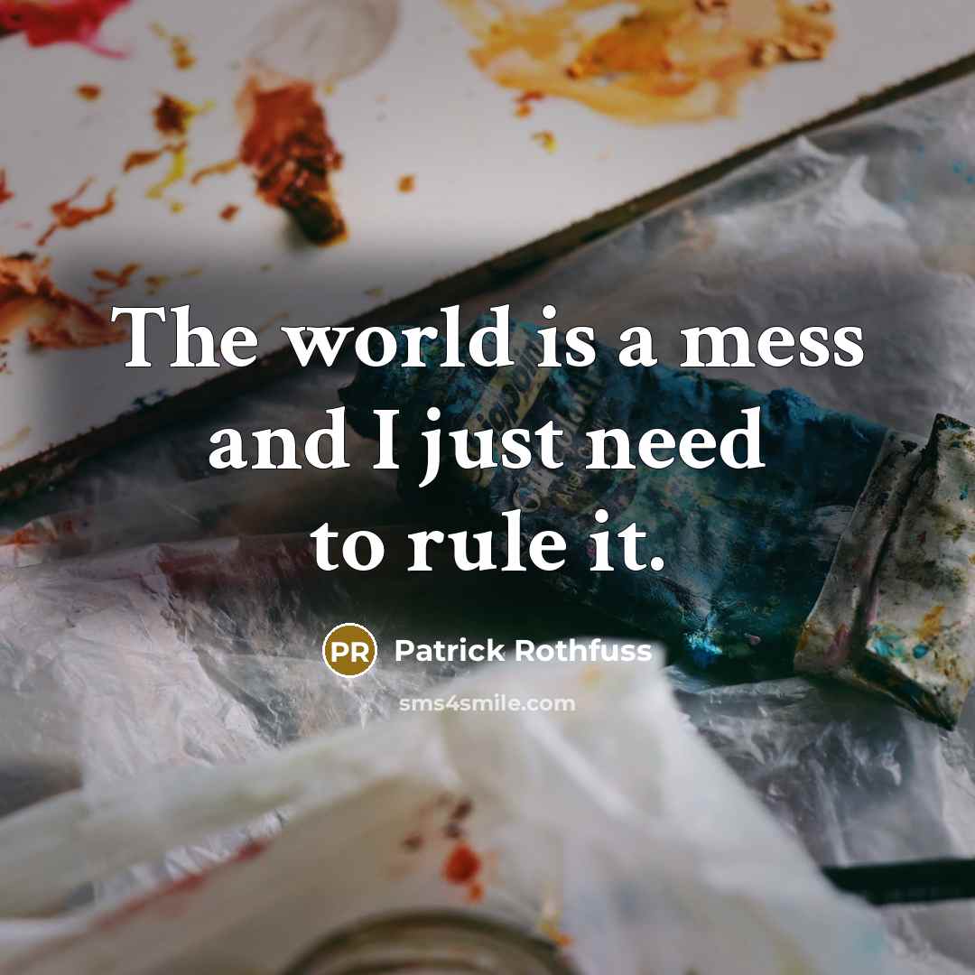 “The world is a mess and I just need to rule it.” quote by Patrick Rothfuss
