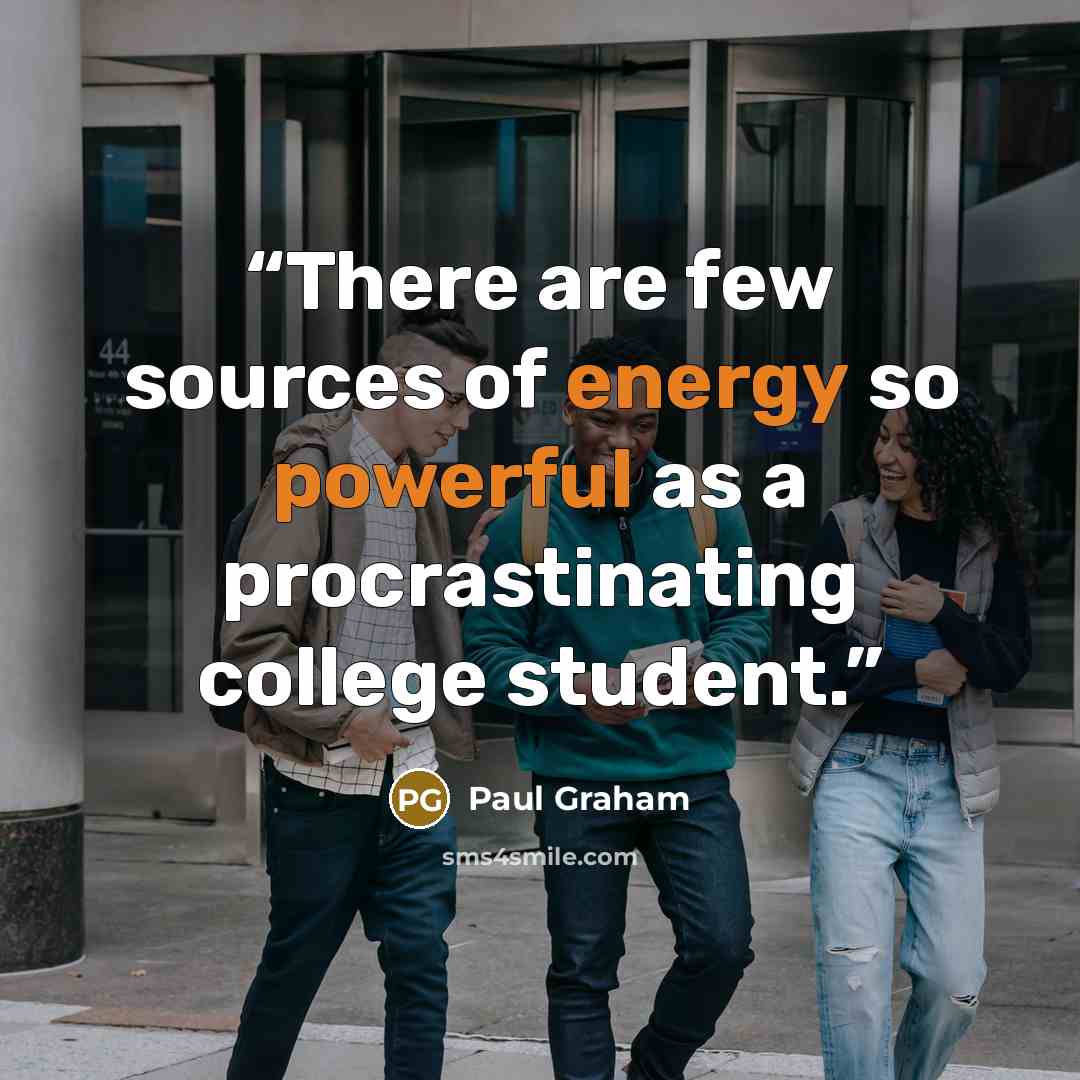 “There are few sources of energy so powerful as a procrastinating college student.” quote by Paul Graham