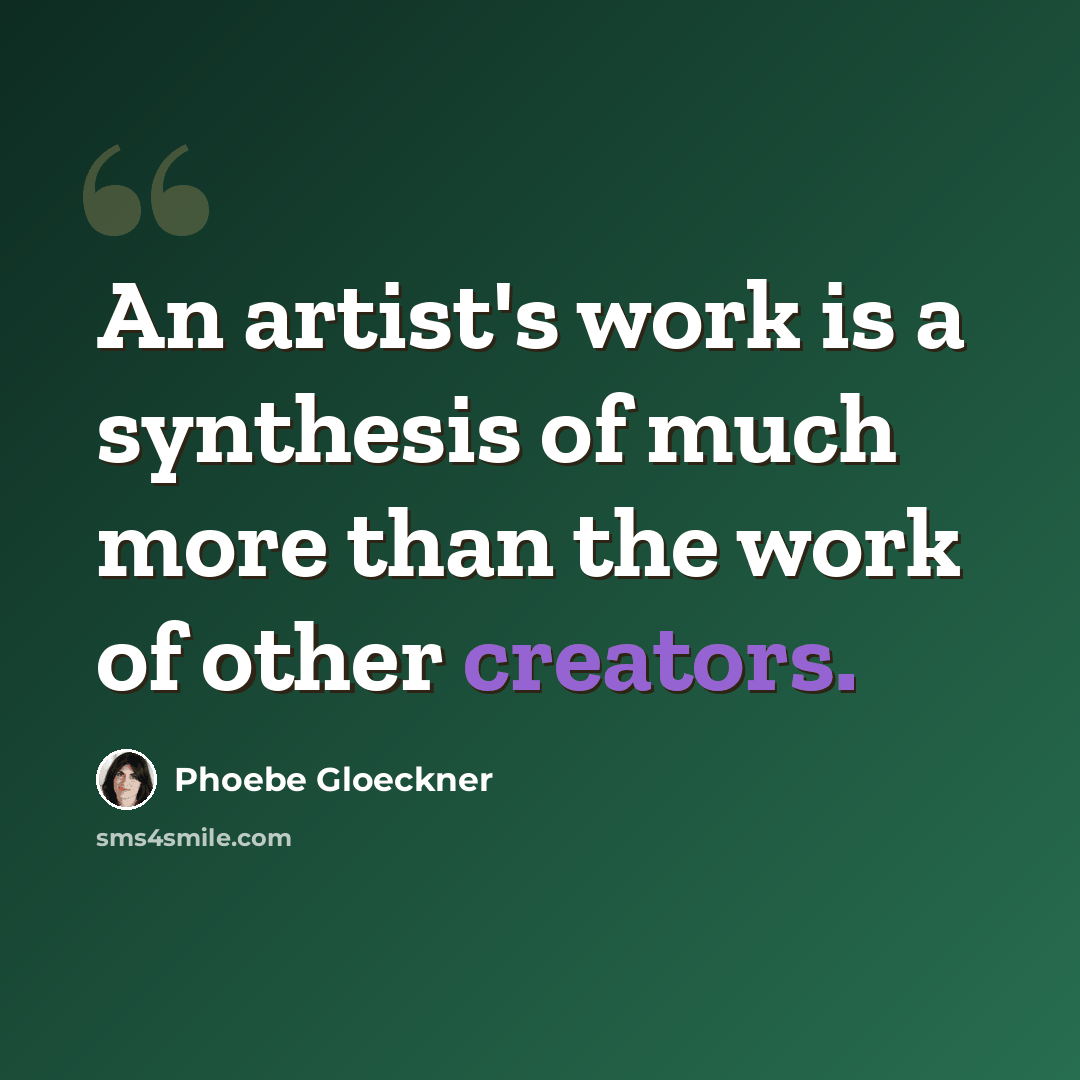 “An artist's work is a synthesis of much more than the work of other creators.” quote by Phoebe Gloeckner