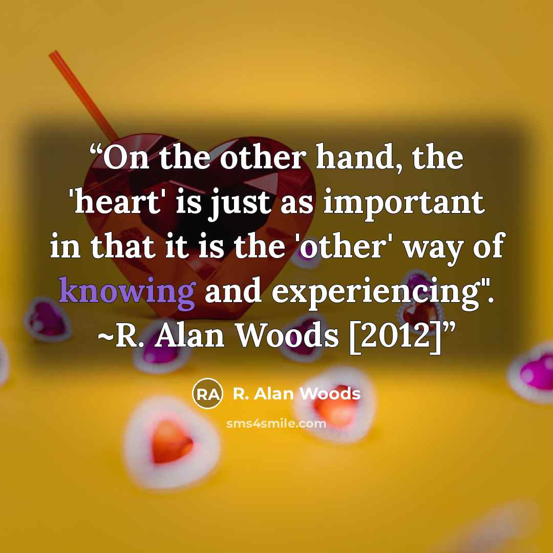 “On the other hand, the 'heart' is just as important in that it is the 'other' way of knowing and experiencing". ~R. Alan Woods [2012]” quote by R. Alan Woods