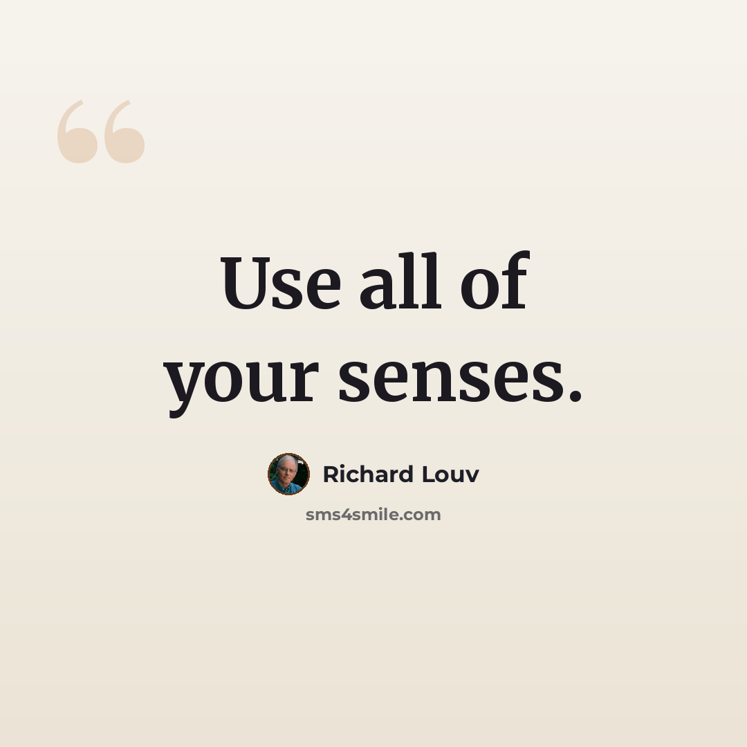 “Use all of your senses.” quote by Richard Louv