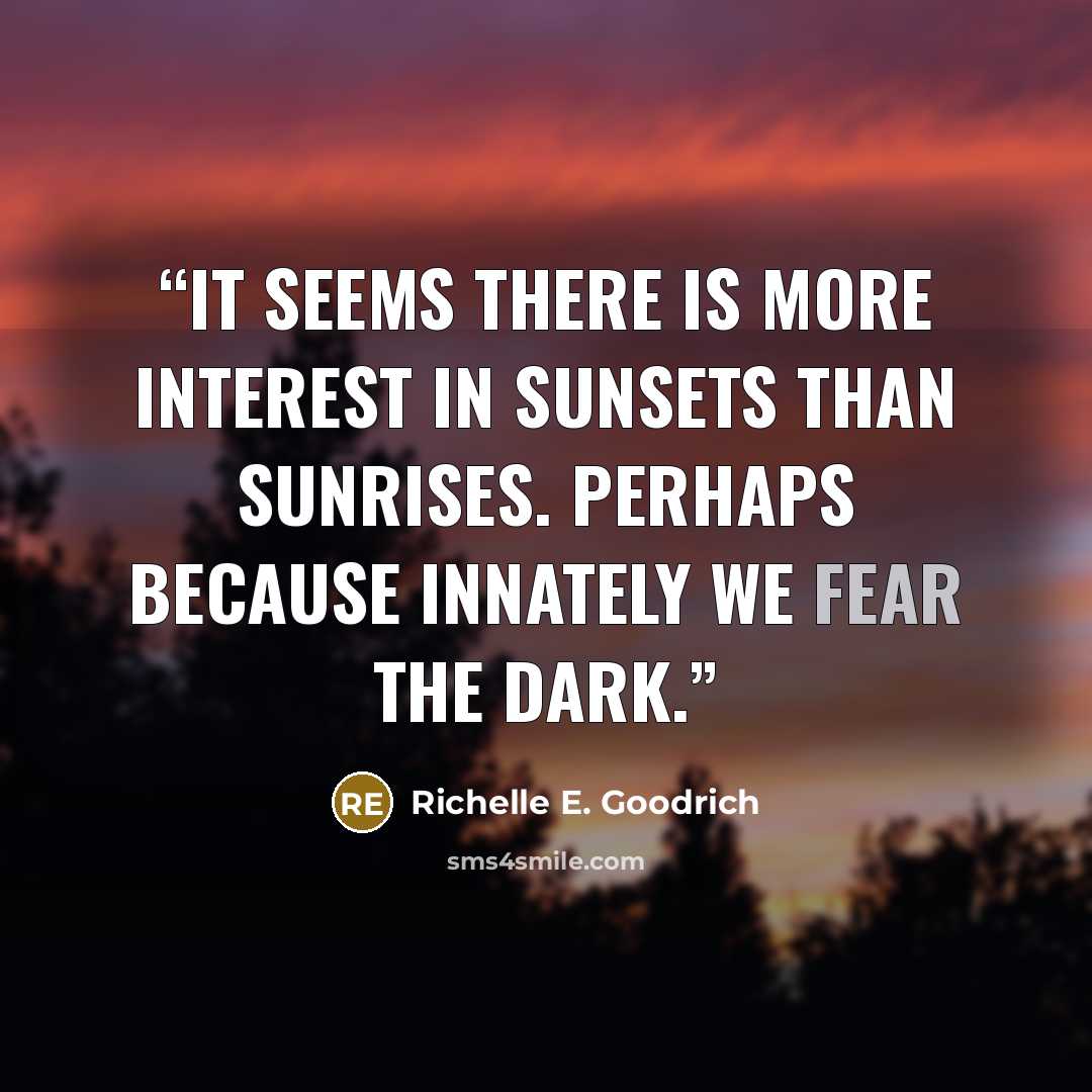 “It seems there is more interest in sunsets than sunrises. Perhaps because innately we fear the dark.” quote by Richelle E. Goodrich