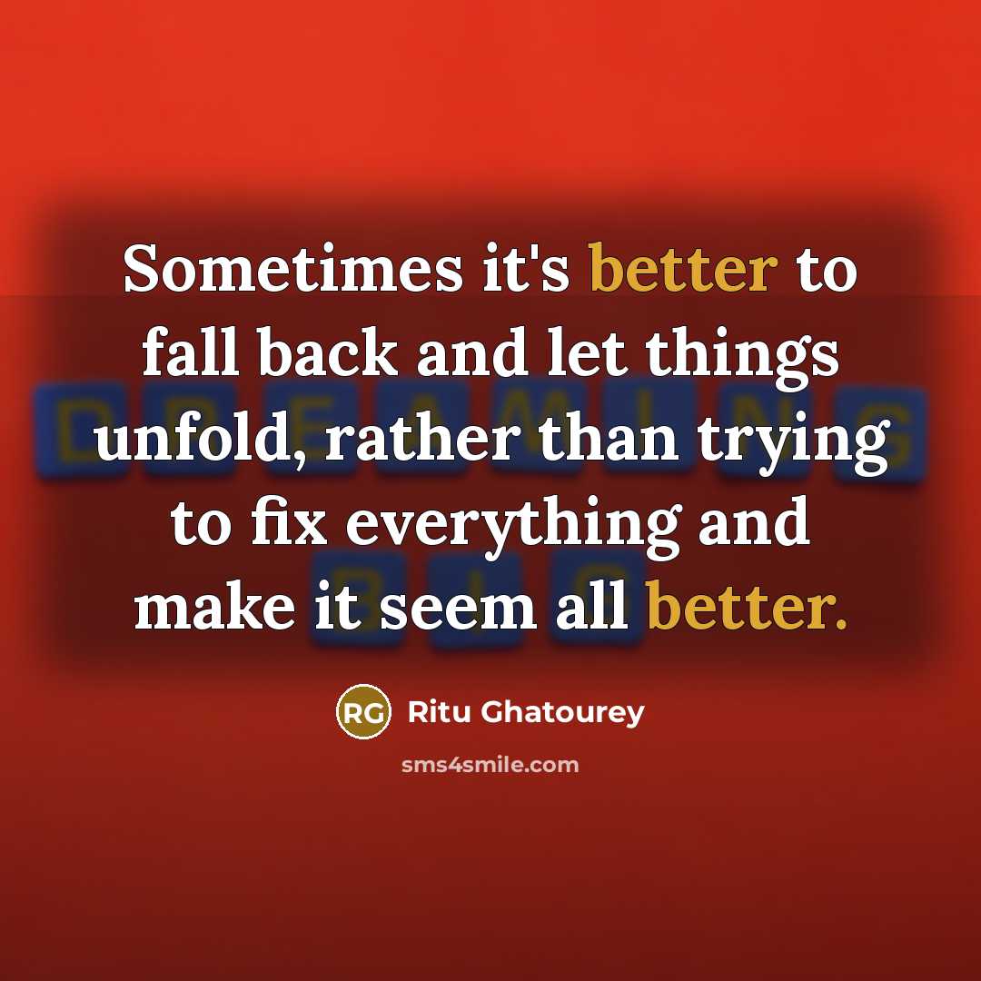 “Sometimes it's better to fall back and let things unfold, rather than trying to fix everything and make it seem all better.” quote by Ritu Ghatourey