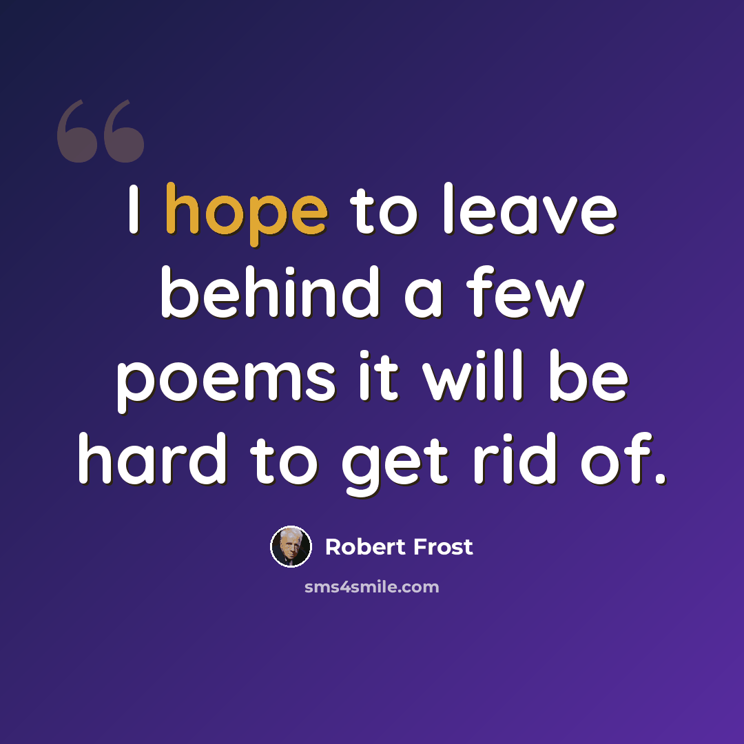 “I hope to leave behind a few poems it will be hard to get rid of.” quote by Robert Frost