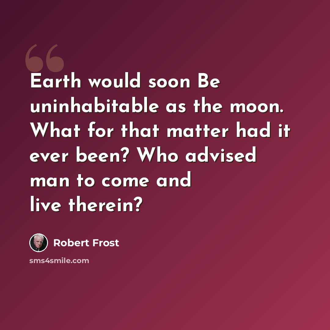 “Earth would soon Be uninhabitable as the moon. What for that matter had it ever been? Who advised man to come and live therein?” quote by Robert Frost