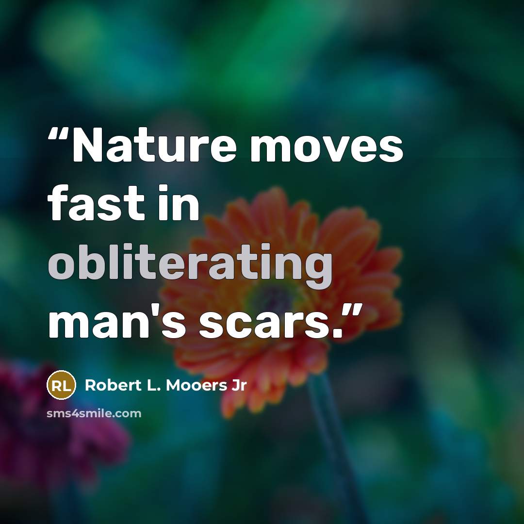 “Nature moves fast in obliterating man's scars.” quote by Robert L. Mooers Jr
