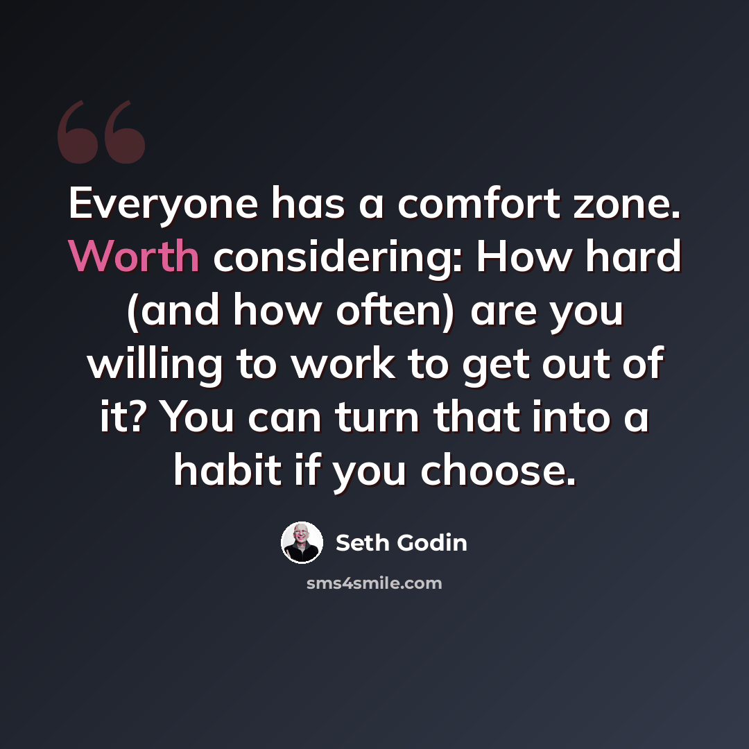 “Everyone has a comfort zone. Worth considering: How hard (and how often) are you willing to work to get out of it? You can turn that into a habit if you choose.” quote by Seth Godin