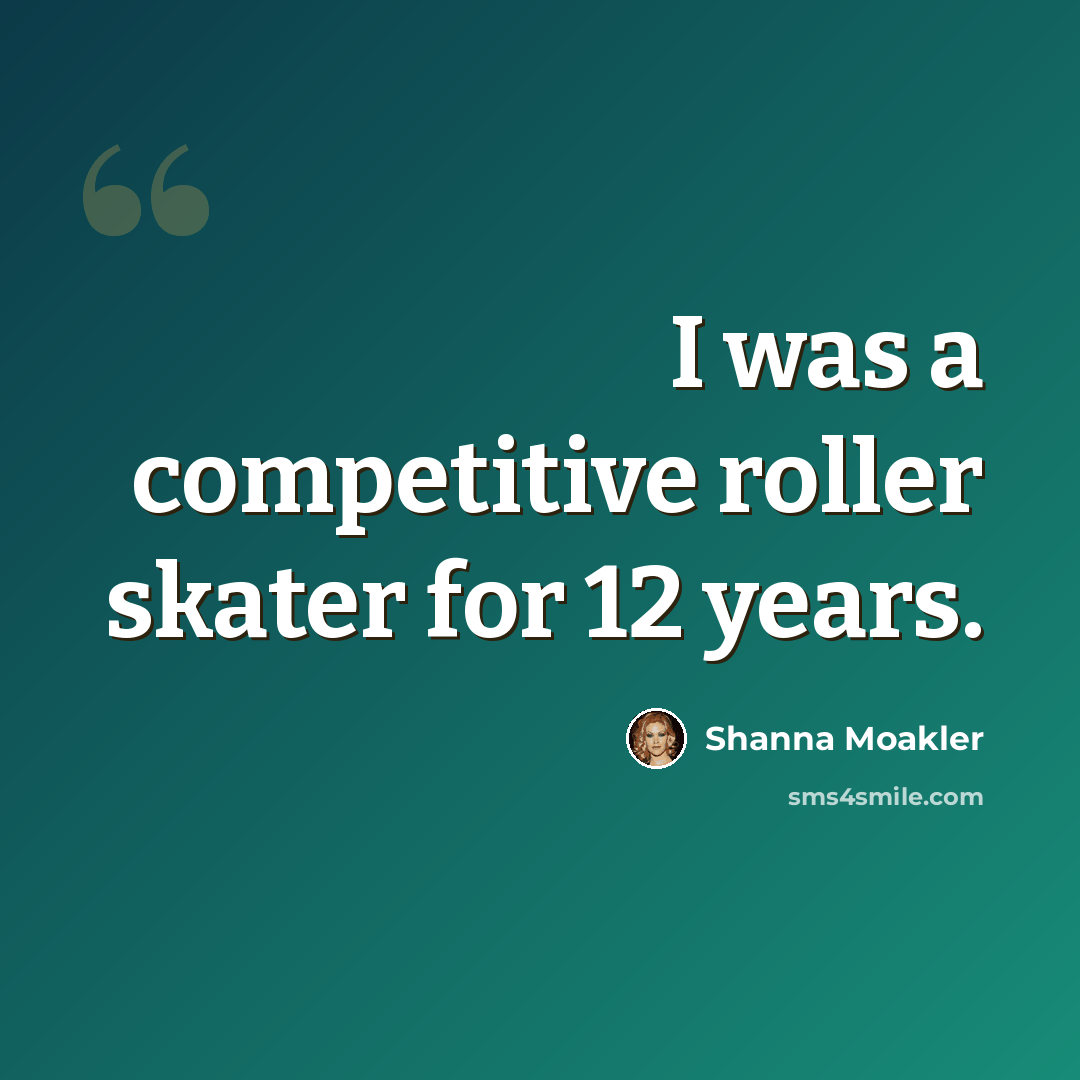 “I was a competitive roller skater for 12 years.” quote by Shanna Moakler