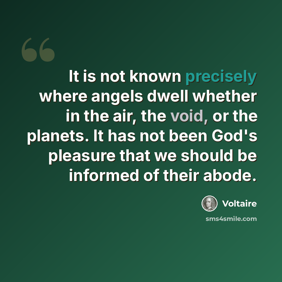 “It is not known precisely where angels dwell whether in the air, the void, or the planets. It has not been God's pleasure that we should be informed of their abode.” quote by Voltaire