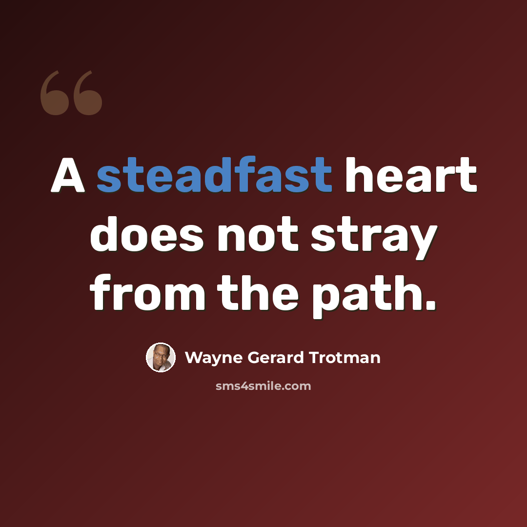 “A steadfast heart does not stray from the path.” quote by Wayne Gerard Trotman