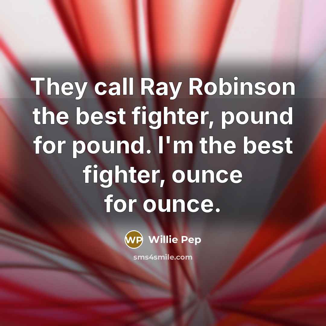 “They call Ray Robinson the best fighter, pound for pound. I'm the best fighter, ounce for ounce.” quote by Willie Pep