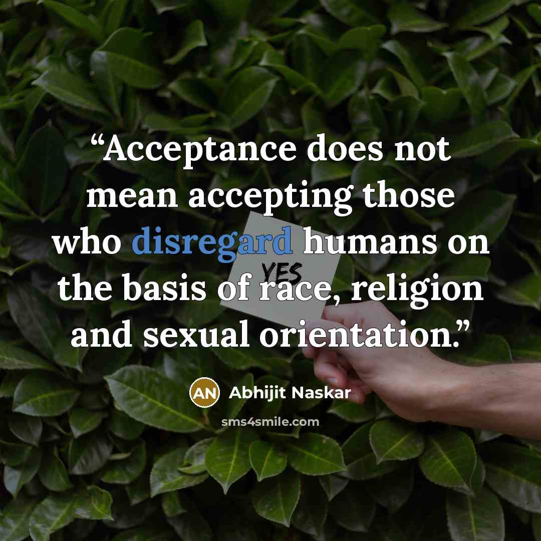 “Acceptance does not mean accepting those who disregard humans on the basis of race, religion and sexual orientation.” quote by Abhijit Naskar