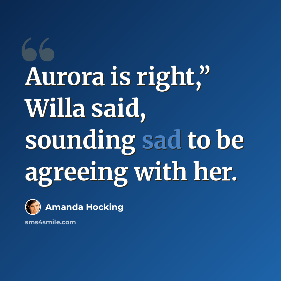 “Aurora is right,” Willa said, sounding sad to be agreeing with her.” quote by Amanda Hocking
