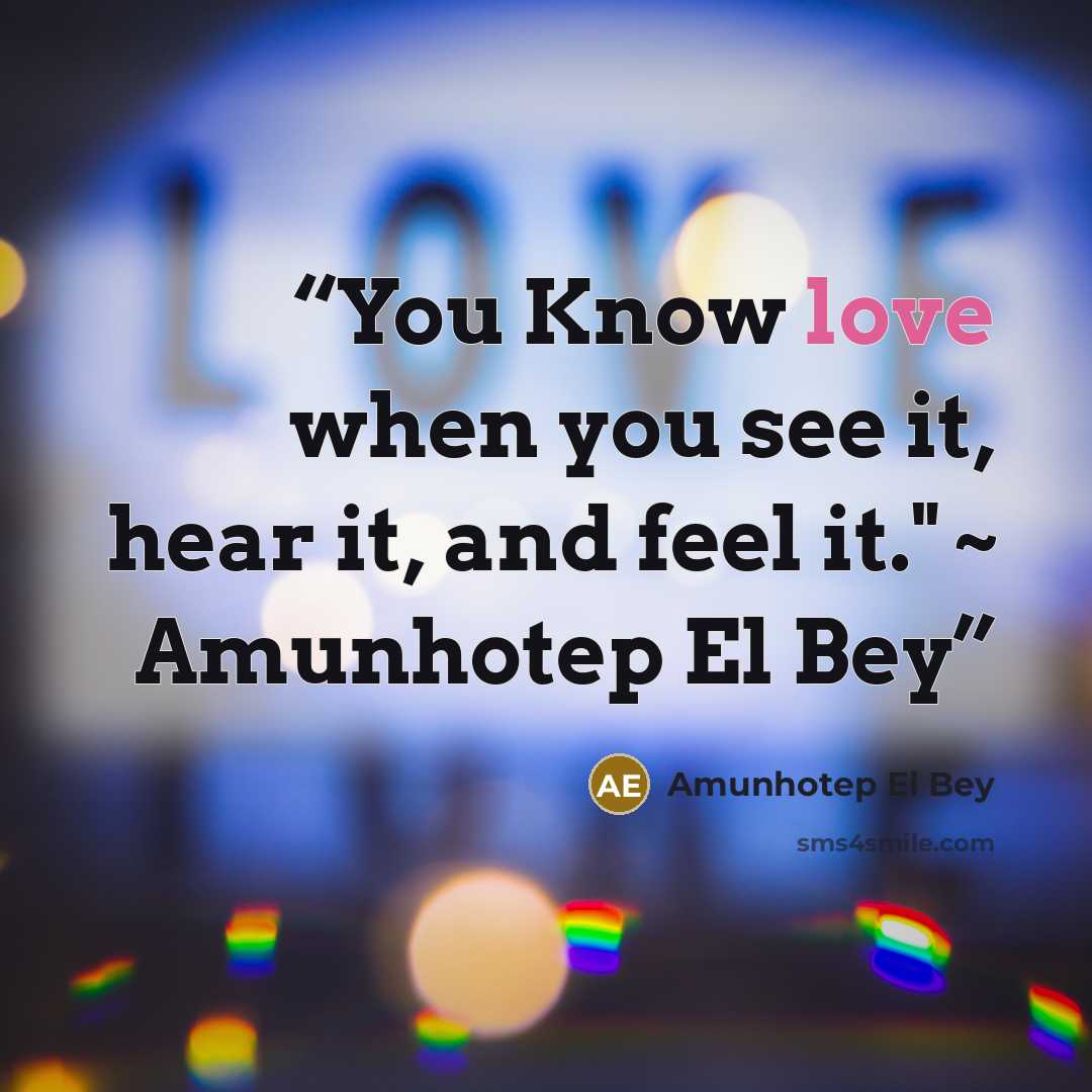 “You Know love when you see it, hear it, and feel it." ~ Amunhotep El Bey” quote by Amunhotep El Bey