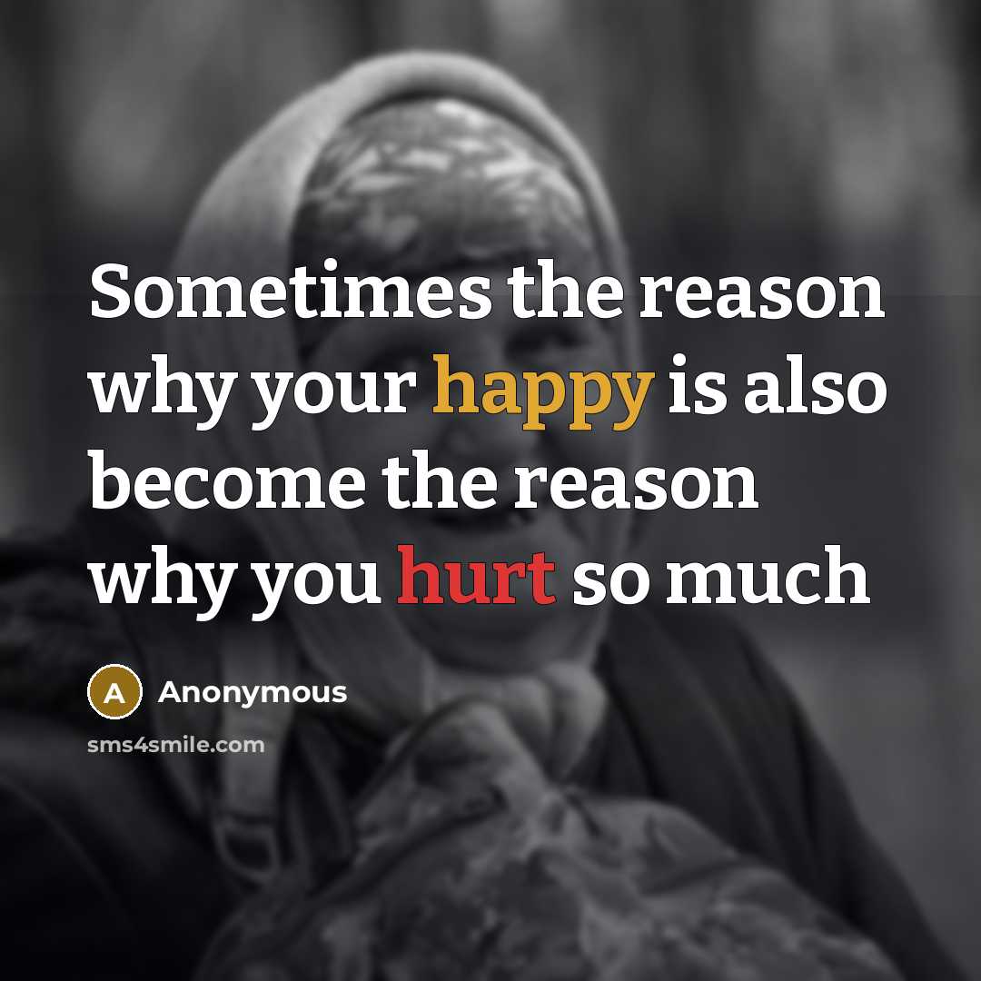 “Sometimes the reason why your happy is also become the reason why you hurt so much” quote by Anonymous