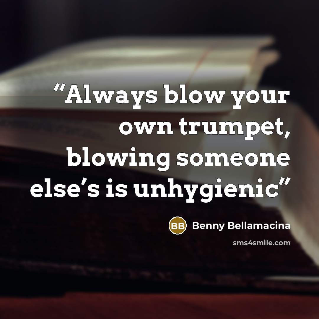 “Always blow your own trumpet, blowing someone else’s is unhygienic” quote by Benny Bellamacina