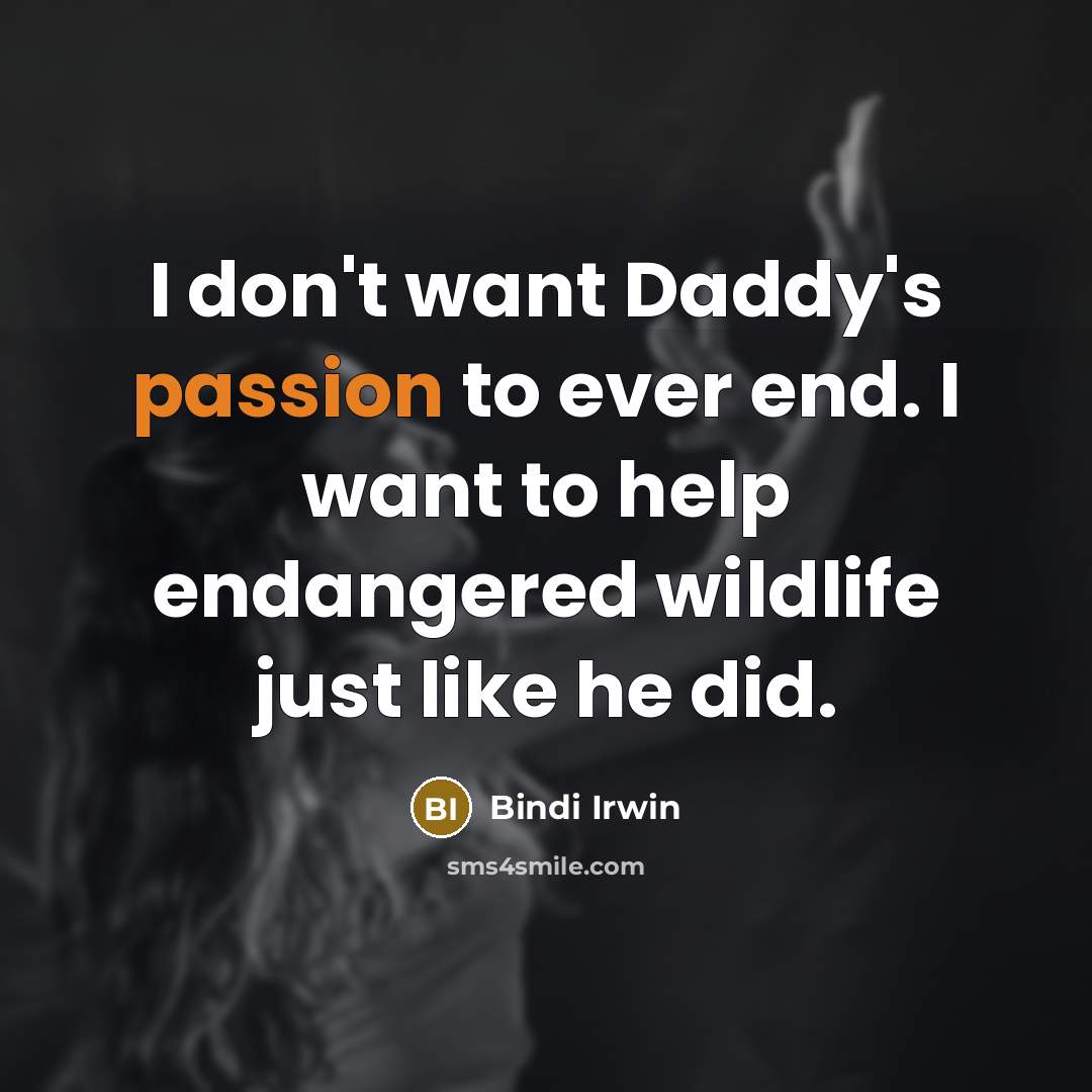 “I don't want Daddy's passion to ever end. I want to help endangered wildlife just like he did.” quote by Bindi Irwin
