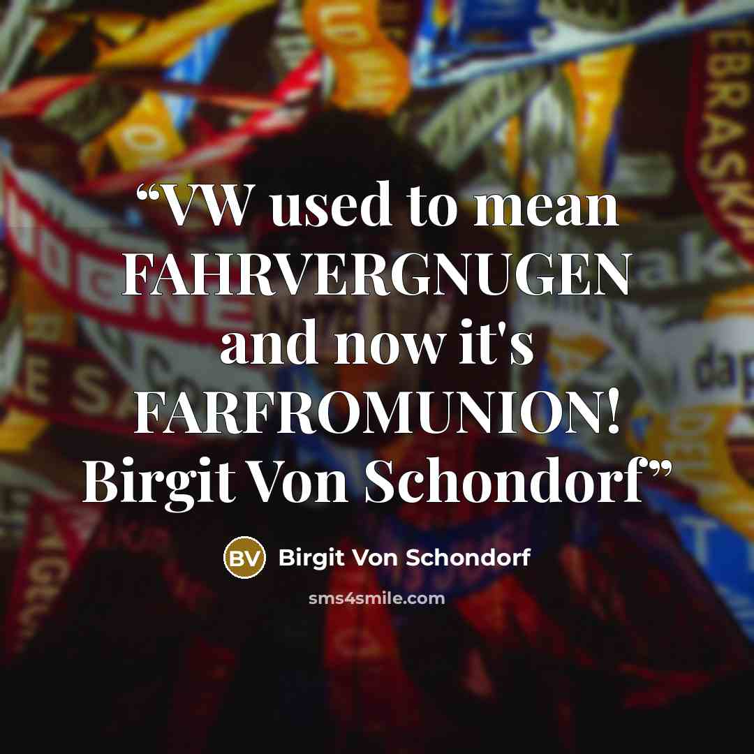 “VW used to mean FAHRVERGNUGEN and now it's FARFROMUNION! Birgit Von Schondorf” quote by Birgit Von Schondorf