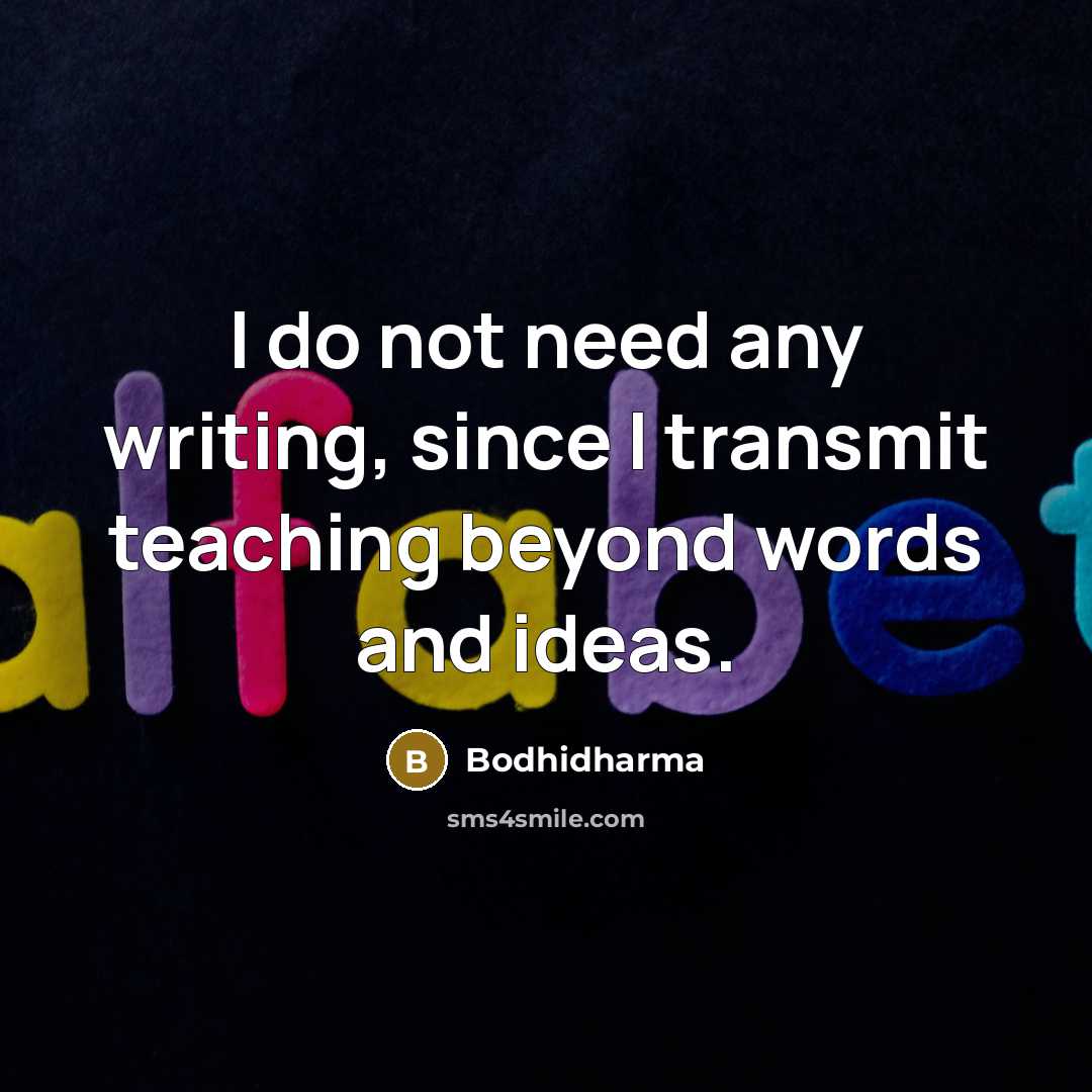 “I do not need any writing, since I transmit teaching beyond words and ideas.” quote by Bodhidharma