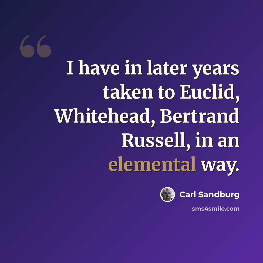 “I have in later years taken to Euclid, Whitehead, Bertrand Russell, in an elemental way.” quote by Carl Sandburg