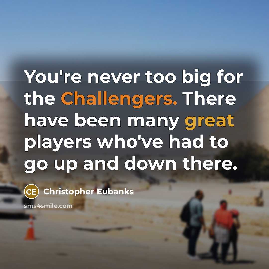 “You're never too big for the Challengers. There have been many great players who've had to go up and down there.” quote by Christopher Eubanks