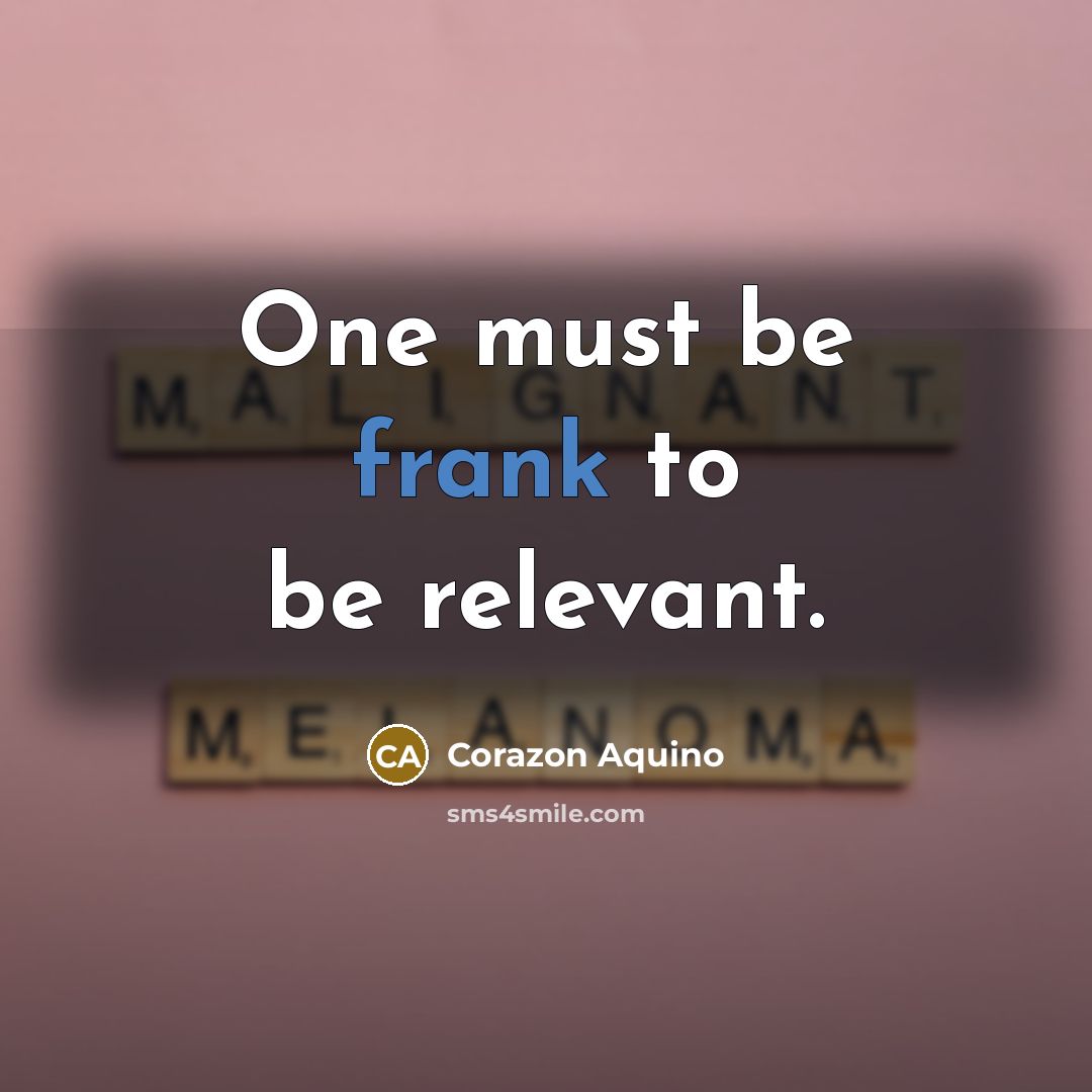 “One must be frank to be relevant.” quote by Corazon Aquino