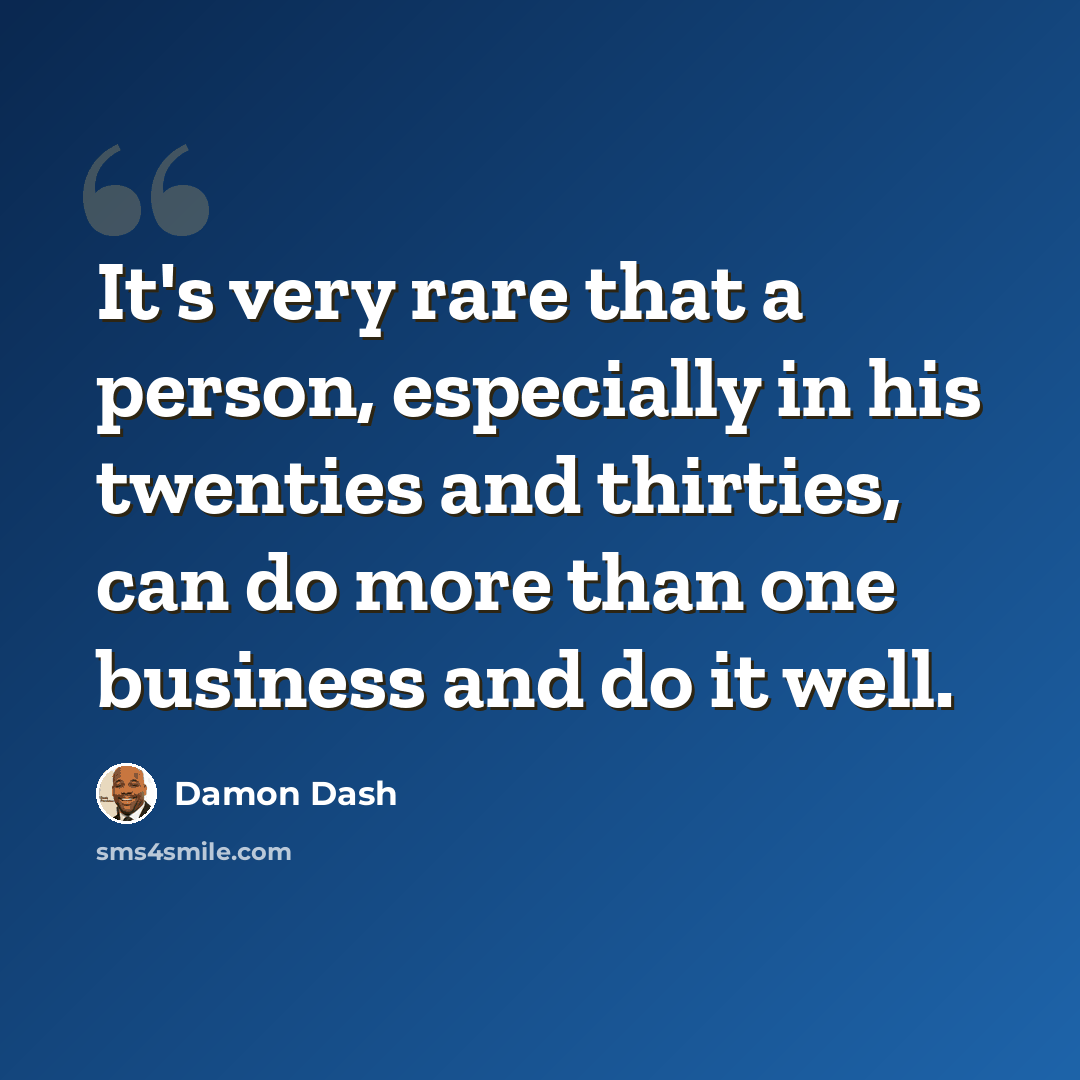 “It's very rare that a person, especially in his twenties and thirties, can do more than one business and do it well.” quote by Damon Dash
