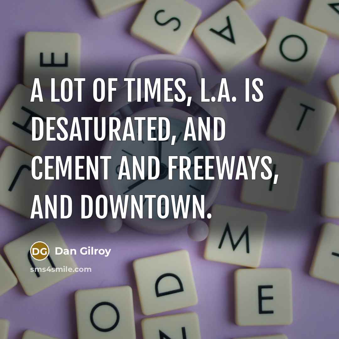 “A lot of times, L.A. is desaturated, and cement and freeways, and downtown.” quote by Dan Gilroy