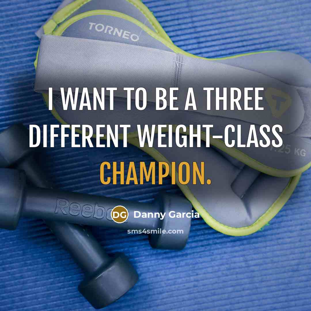 “I want to be a three different weight-class champion.” quote by Danny Garcia