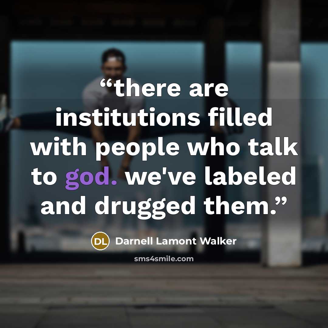 “there are institutions filled with people who talk to god. we've labeled and drugged them.” quote by Darnell Lamont Walker