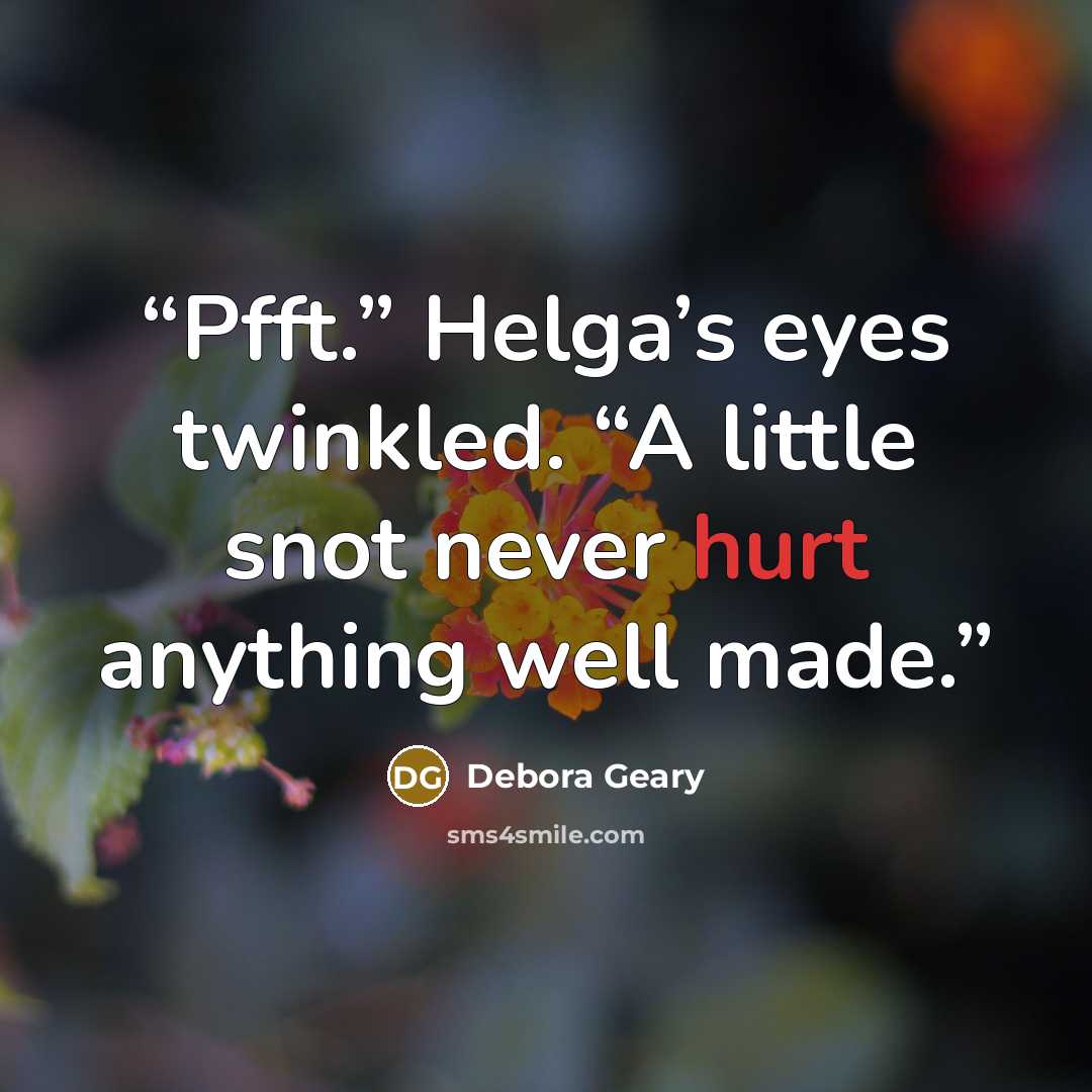 “Pfft.” Helga’s eyes twinkled. “A little snot never hurt anything well made.” quote by Debora Geary