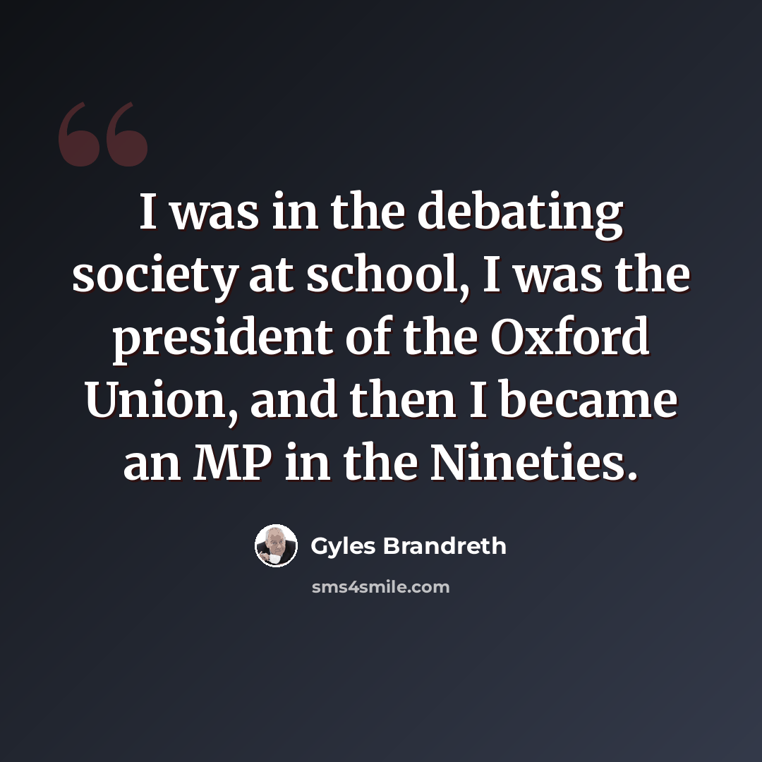 “I was in the debating society at school, I was the president of the Oxford Union, and then I became an MP in the Nineties.” quote by Gyles Brandreth
