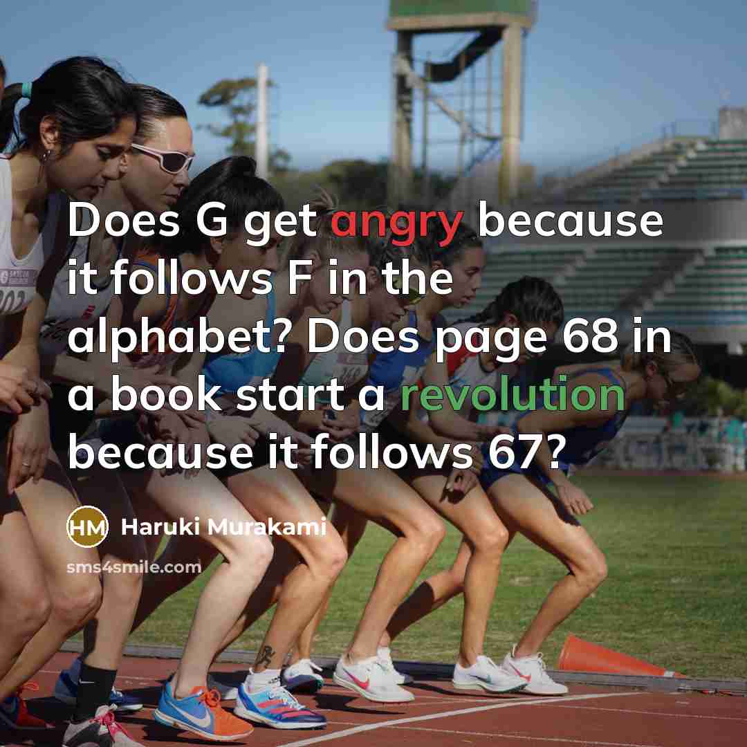 “Does G get angry because it follows F in the alphabet? Does page 68 in a book start a revolution because it follows 67?” quote by Haruki Murakami