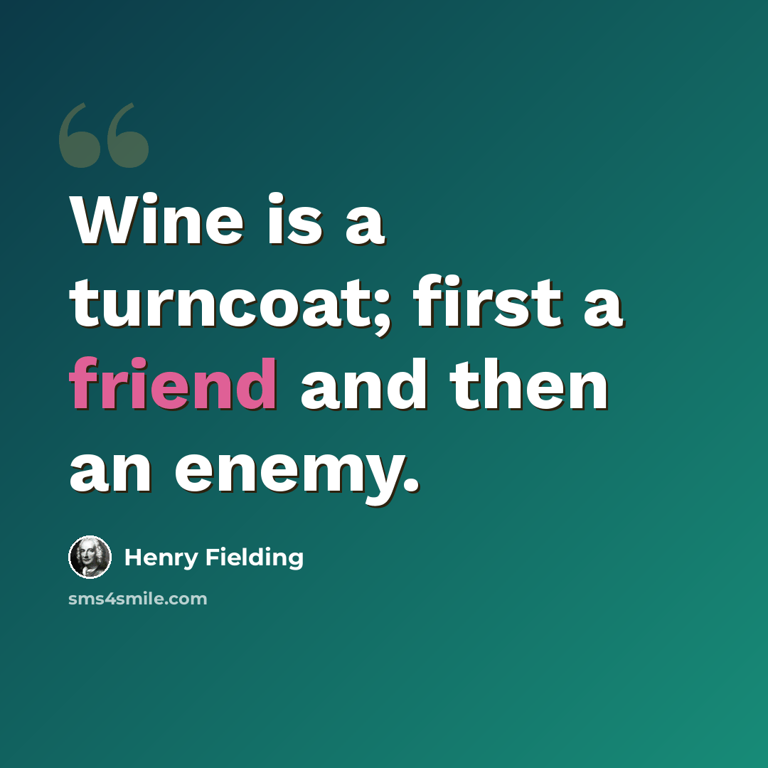 “Wine is a turncoat; first a friend and then an enemy.” quote by Henry Fielding